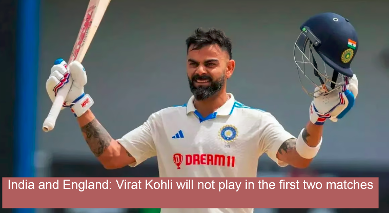 India vs England: Virat Kohli will not play in first two matches in 5 -match Test series