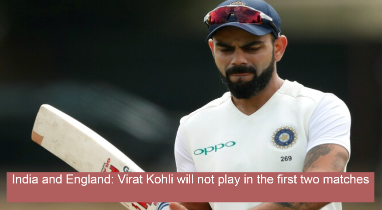 India vs England: Virat Kohli will not play in first two matches in 5 -match Test series