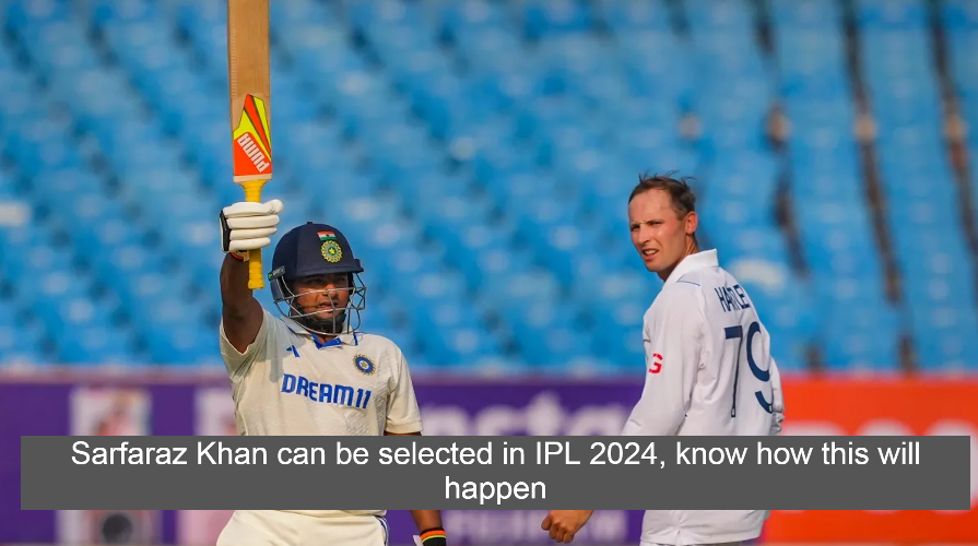 Sarfaraz Khan can be selected in IPL 2024, know how this will happen