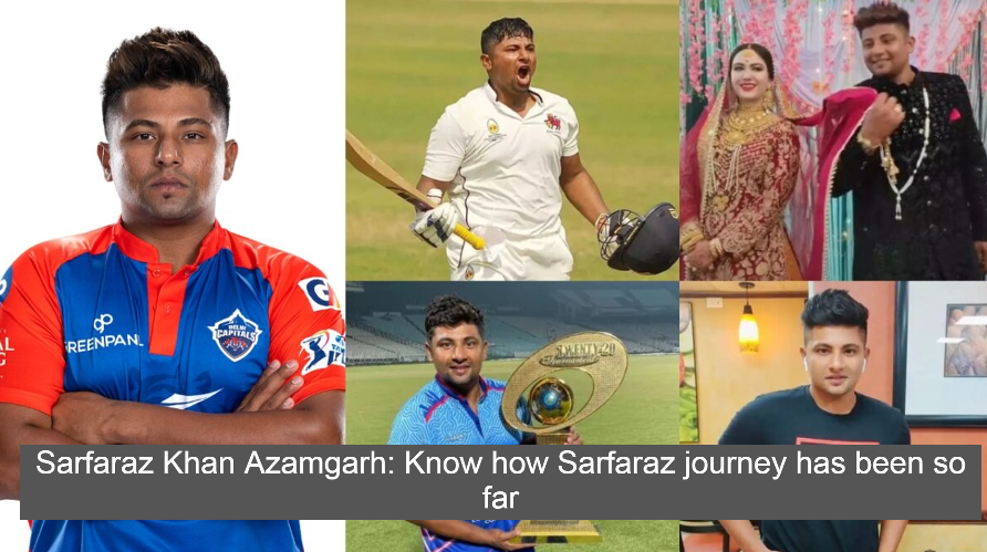 Sarfaraz Khan Azamgarh: Know how Sarfaraz journey has been so far