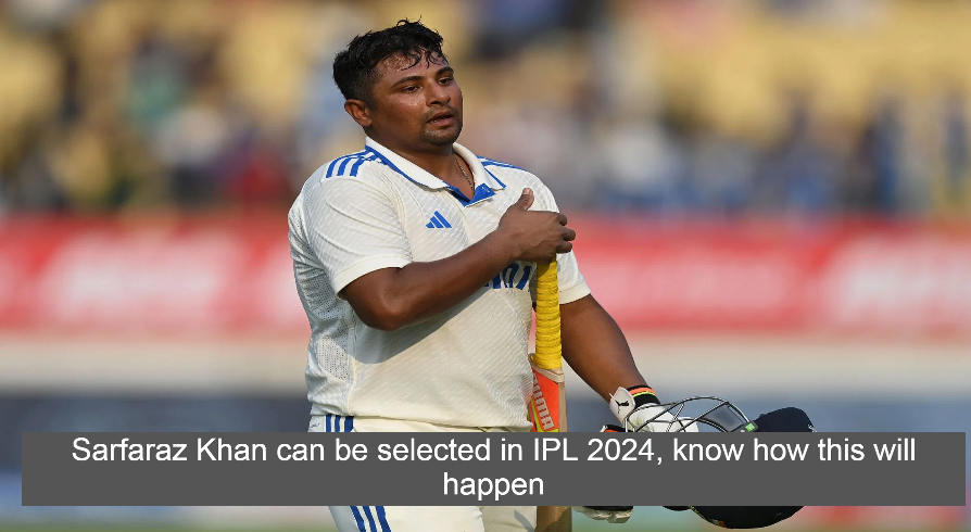 Sarfaraz Khan can be selected in IPL 2024, know how this will happen