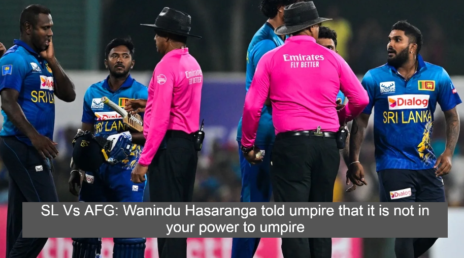 SL Vs AFG: Wanindu Hasaranga told umpire that it is not in your power to umpire