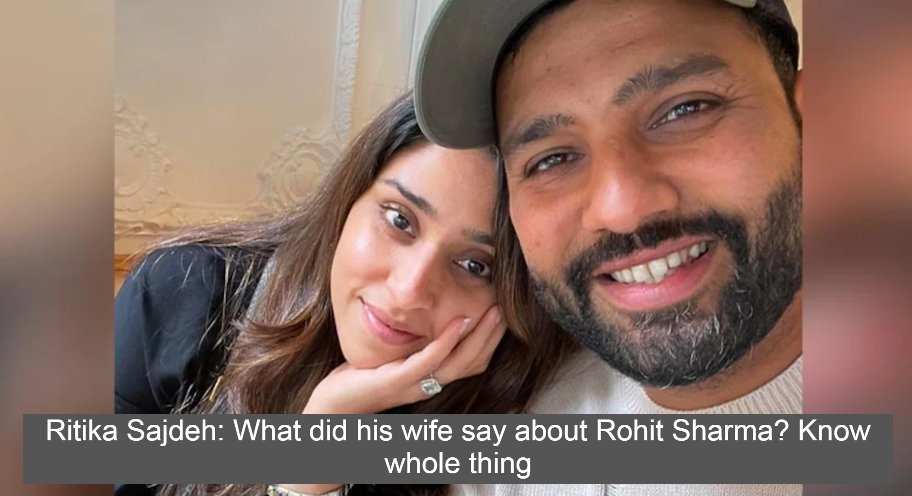 Ritika Sajdeh: What did his wife say about Rohit Sharma? Know whole thing