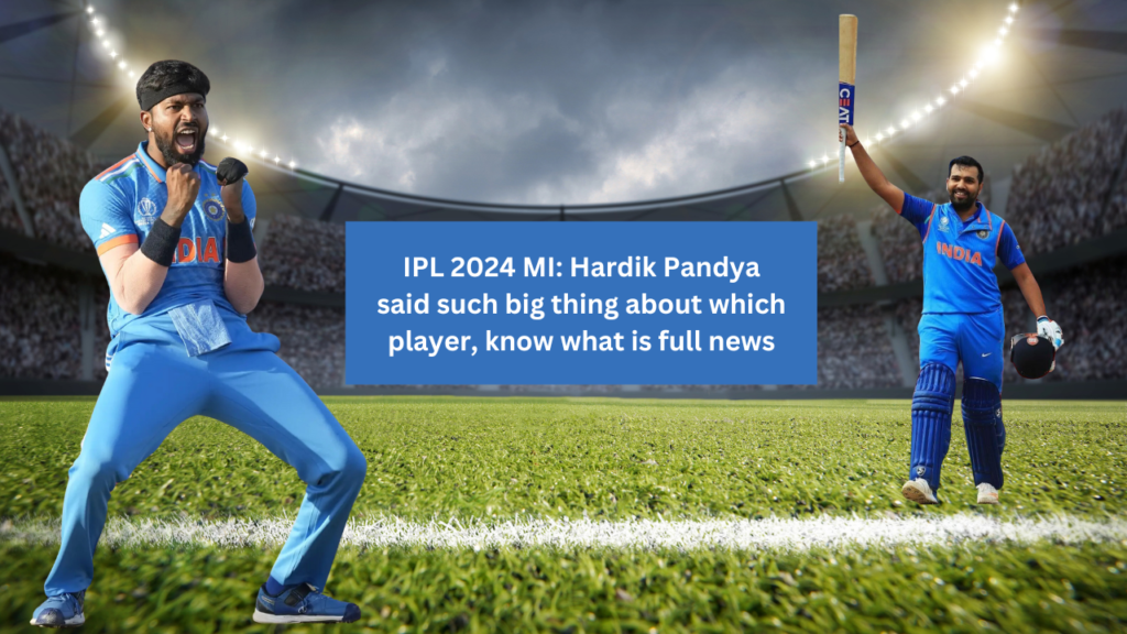 IPL 2024 MI: Hardik Pandya said such big thing about which player, know what is full news