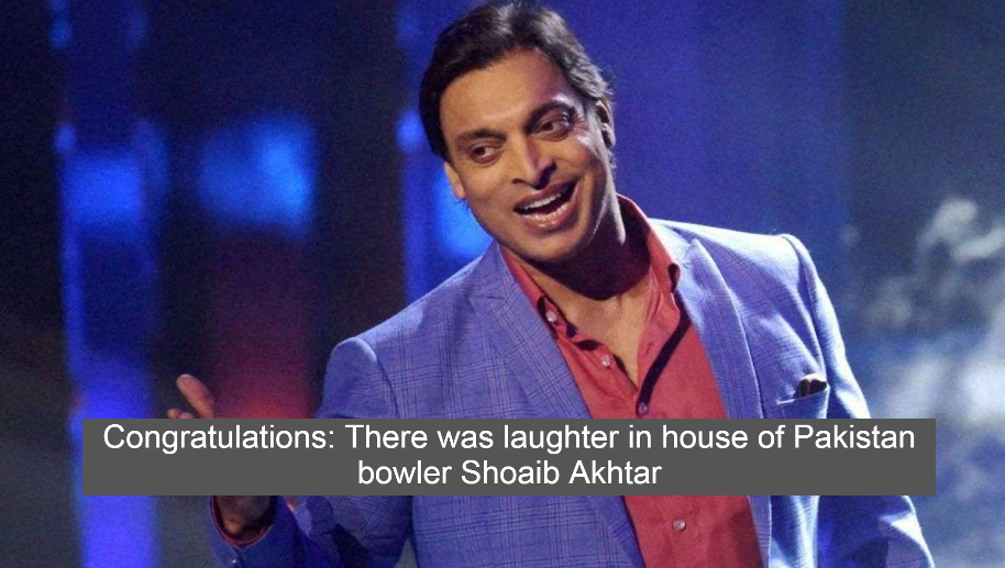 Congratulations: There was laughter in house of Pakistan bowler Shoaib Akhtar