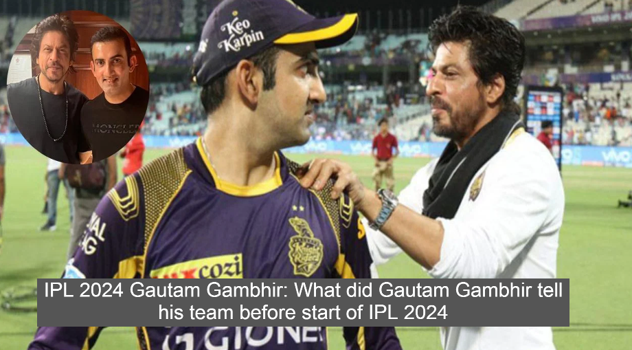 IPL 2024 Gautam Gambhir: What did Gautam Gambhir tell his team before start of IPL 2024