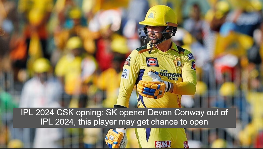 IPL 2024 CSK opning: SK opener Devon Conway out of IPL 2024, this player may get chance to open