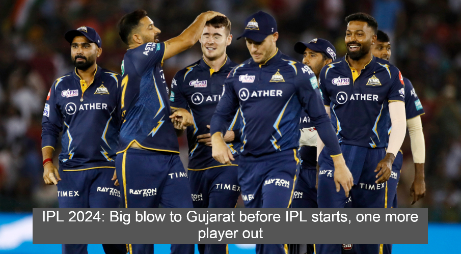 IPL 2024: Big blow to Gujarat before IPL starts, one more player out