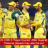 IPL 2024 CSK 3 Player Injured: After Gujarat, these Chennai players may also be out