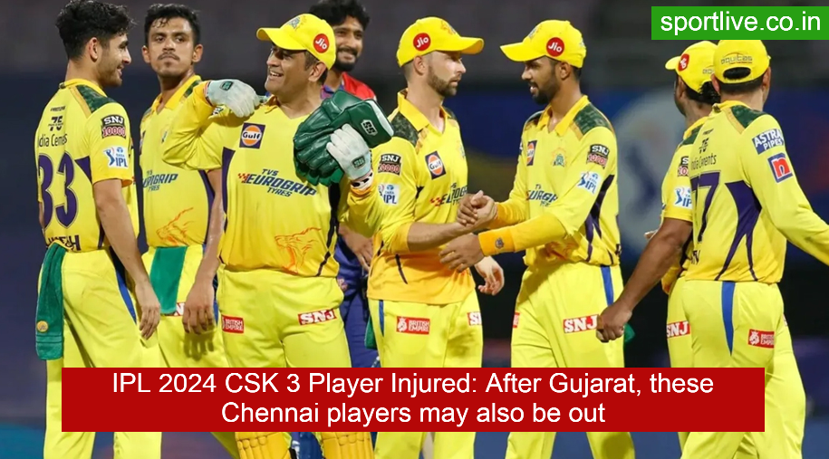 IPL 2024 CSK 3 Player Injured: After Gujarat, these Chennai players may also be out