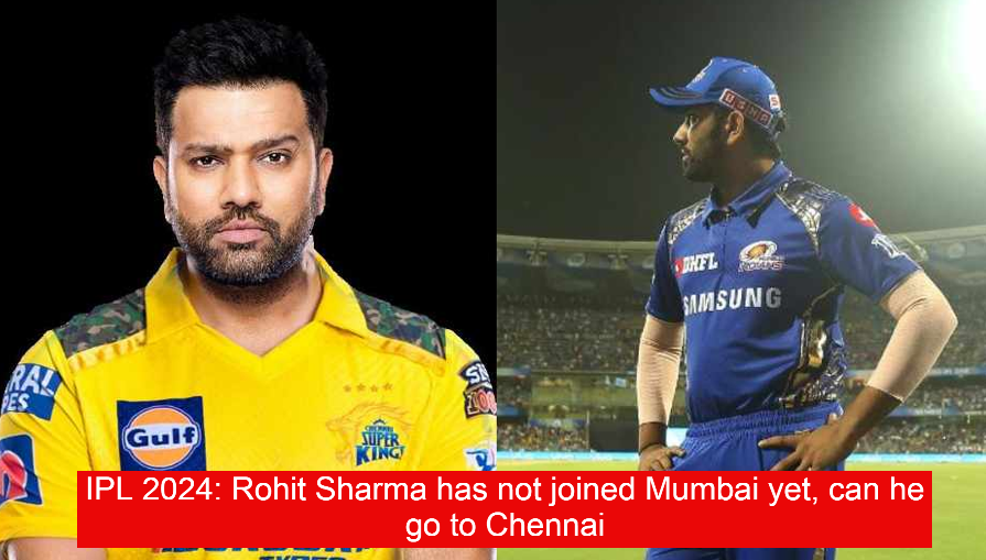 IPL 2024: Rohit Sharma has not joined Mumbai yet, can he go to Chennai