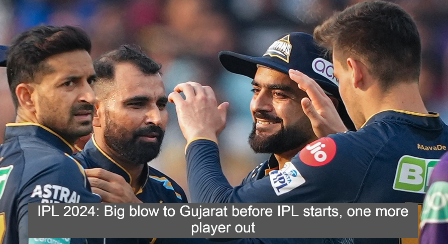 IPL 2024: Big blow to Gujarat before IPL starts, one more player out